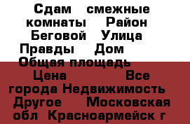 Сдам 2 смежные комнаты  › Район ­ Беговой › Улица ­ Правды  › Дом ­ 1/2 › Общая площадь ­ 27 › Цена ­ 25 000 - Все города Недвижимость » Другое   . Московская обл.,Красноармейск г.